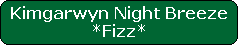 Kimgarwyn Night Breeze




*Fizz*