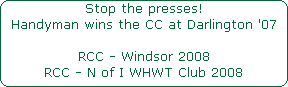 Stop the presses!










Handyman wins the CC at Darlington '07





RCC - Windsor 2008


RCC - N of I WHWT Club 2008